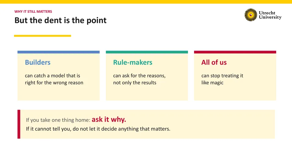 Why it still matters: But the dent is the point. Three cards. Builders can catch a model that is right for the wrong reason. Rule-makers can ask for the reasons, not only the results. All of us can stop treating it like magic. Below: If you take one thing home: ask it why. If it cannot tell you, do not let it decide anything that matters.